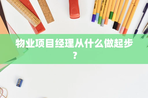 物业项目经理从什么做起步？