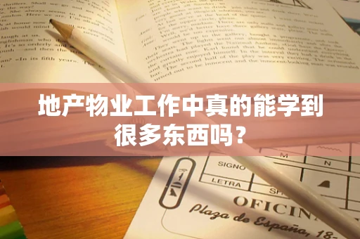 地产物业工作中真的能学到很多东西吗？