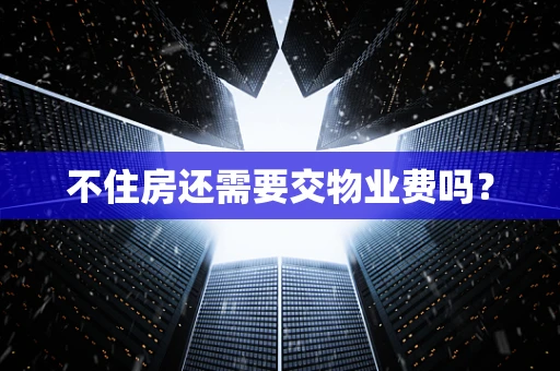 不住房还需要交物业费吗？