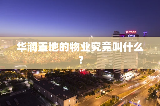华润置地的物业究竟叫什么？