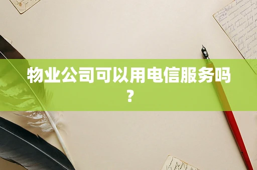 物业公司可以用电信服务吗？