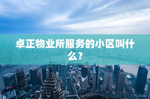 卓正物业所服务的小区叫什么？