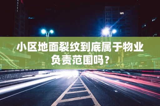 小区地面裂纹到底属于物业负责范围吗？