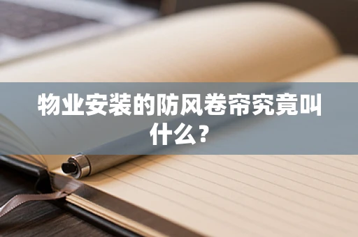 物业安装的防风卷帘究竟叫什么？