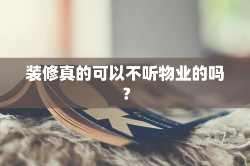 装修真的可以不听物业的吗？