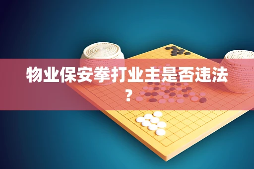 物业保安拳打业主是否违法？