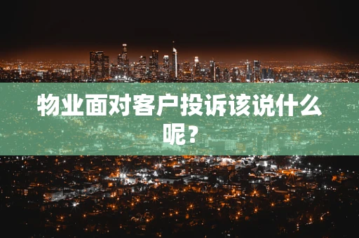 物业面对客户投诉该说什么呢？