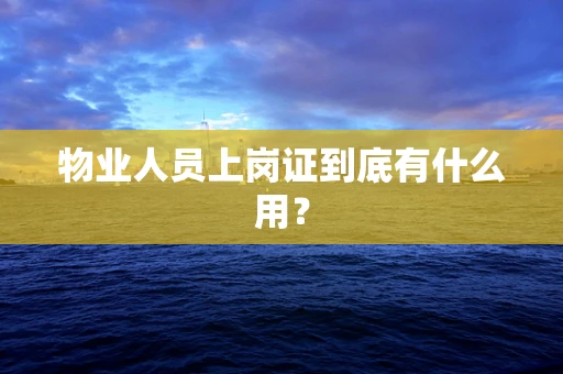 物业人员上岗证到底有什么用？