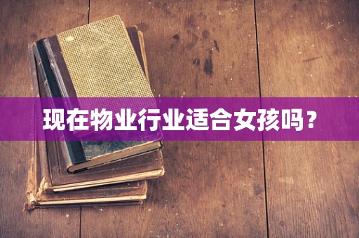 现在物业行业适合女孩吗？