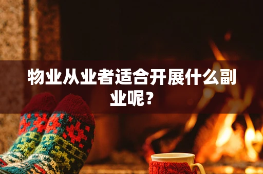 物业从业者适合开展什么副业呢？