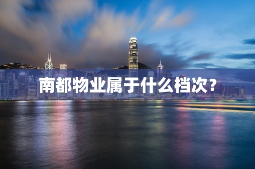 南都物业属于什么档次？