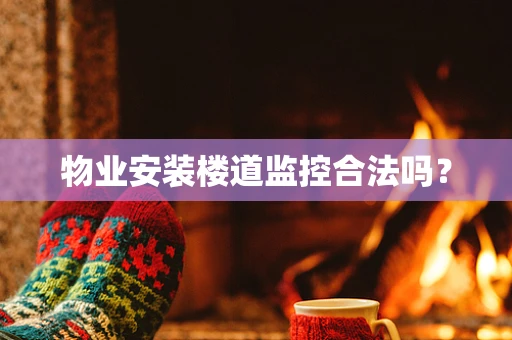 物业安装楼道监控合法吗？