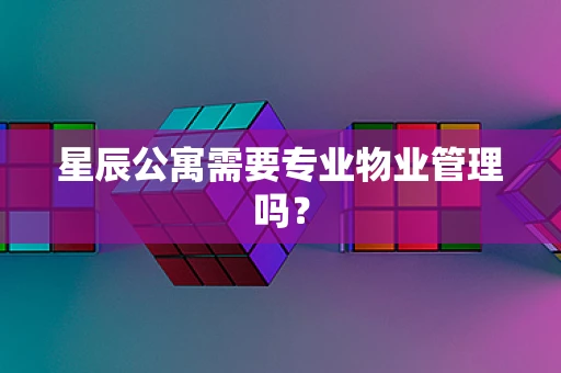 星辰公寓需要专业物业管理吗？