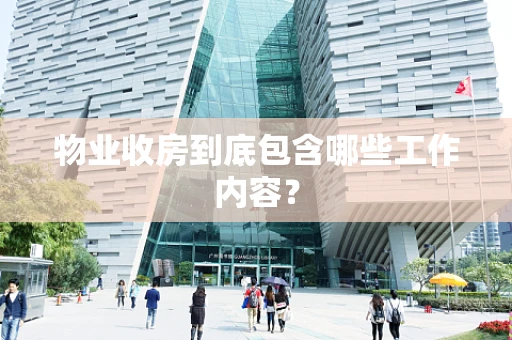 物业收房到底包含哪些工作内容？