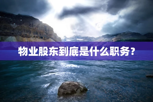 物业股东到底是什么职务？