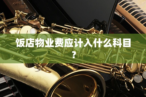 饭店物业费应计入什么科目？