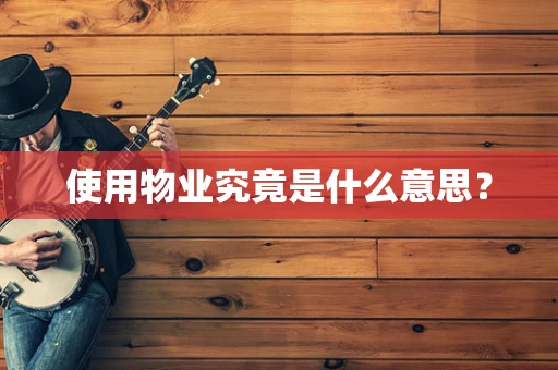 使用物业究竟是什么意思？