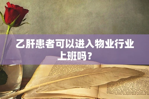 乙肝患者可以进入物业行业上班吗？