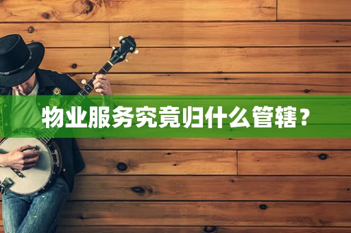 物业服务究竟归什么管辖？