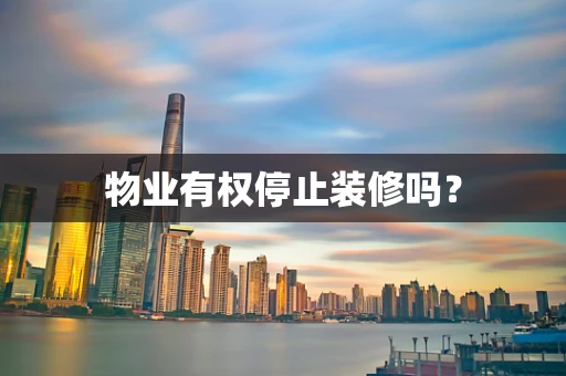 物业有权停止装修吗？