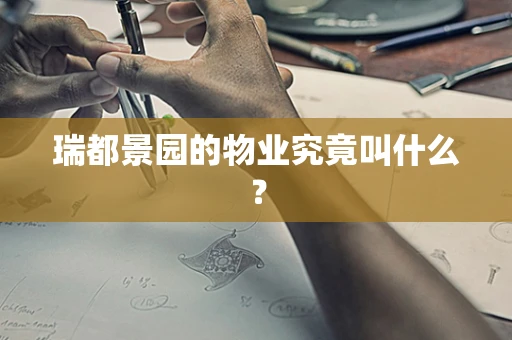 瑞都景园的物业究竟叫什么？