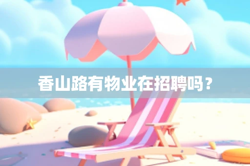 香山路有物业在招聘吗？