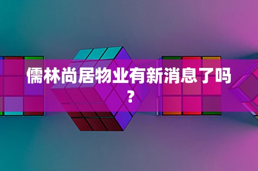 儒林尚居物业有新消息了吗？
