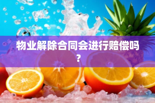 物业解除合同会进行赔偿吗？