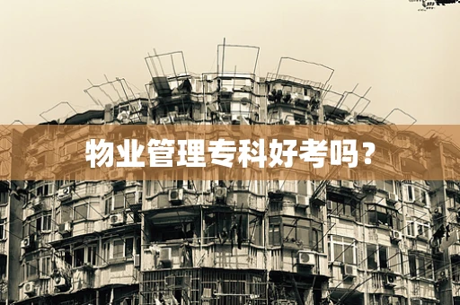 物业管理专科好考吗？