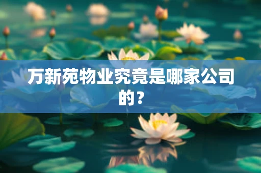 万新苑物业究竟是哪家公司的？