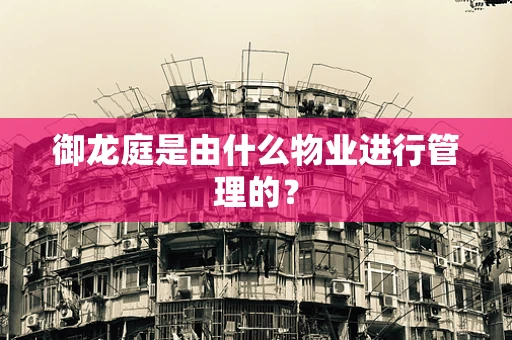 御龙庭是由什么物业进行管理的？