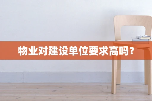 物业对建设单位要求高吗？