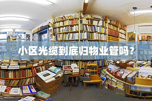 小区光缆到底归物业管吗？