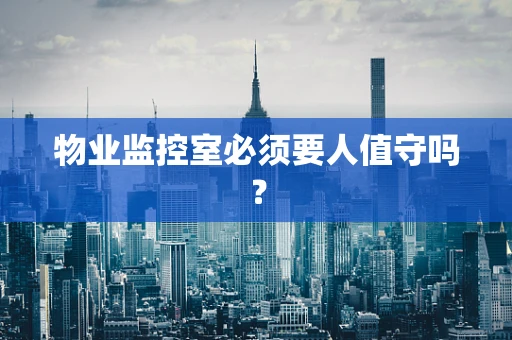 物业监控室必须要人值守吗？