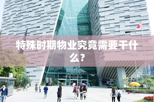 特殊时期物业究竟需要干什么？