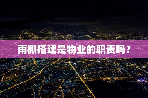 雨棚搭建是物业的职责吗？