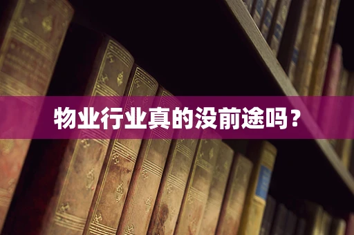物业行业真的没前途吗？