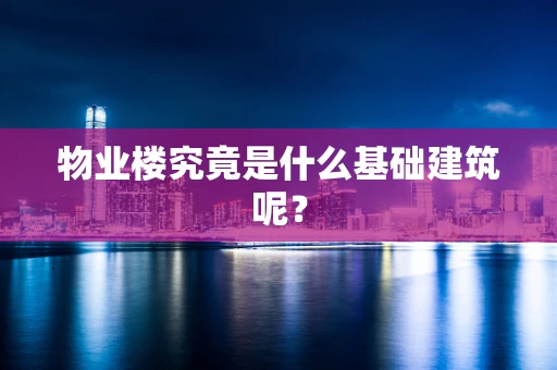 物业楼究竟是什么基础建筑呢？