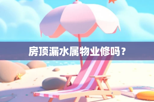 房顶漏水属物业修吗？