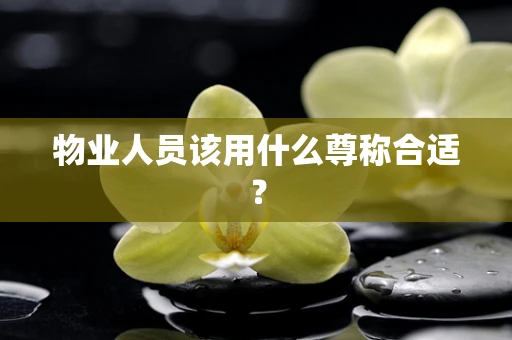 物业人员该用什么尊称合适？