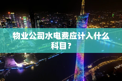 物业公司水电费应计入什么科目？