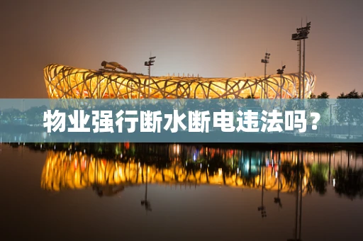 物业强行断水断电违法吗？