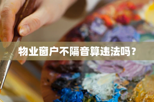 物业窗户不隔音算违法吗？