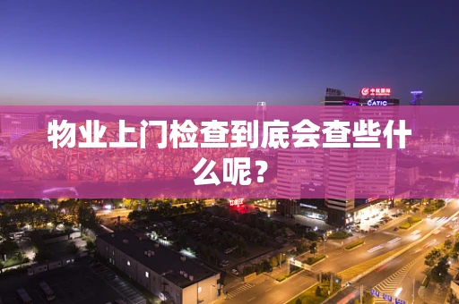 物业上门检查到底会查些什么呢？