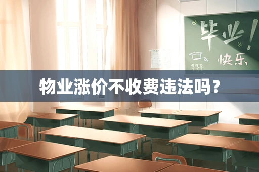 物业涨价不收费违法吗？