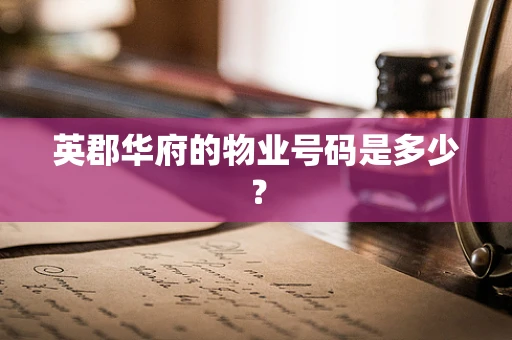 英郡华府的物业号码是多少？