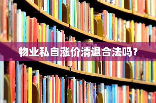 物业私自涨价清退合法吗？