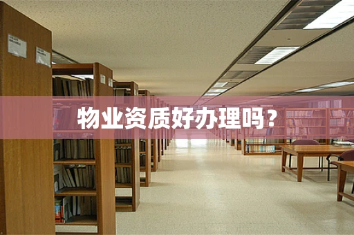 物业资质好办理吗？