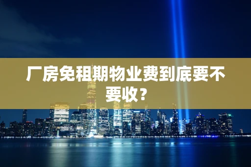 厂房免租期物业费到底要不要收？