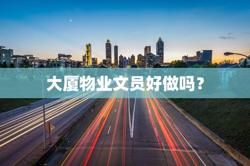 大厦物业文员好做吗？